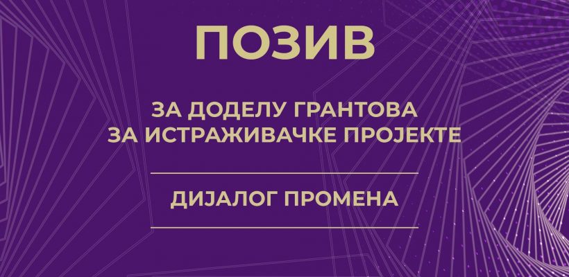 ПОЗИВ ЗА ДОДЕЛУ ГРАНТОВА ЗА ИСТРАЖИВАЧКЕ ПРОЈЕКТЕ [ДИЈАЛОГ ПРОМЕНА]